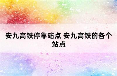 安九高铁停靠站点 安九高铁的各个站点